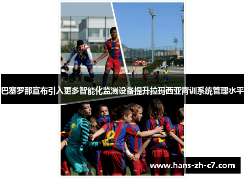 巴塞罗那宣布引入更多智能化监测设备提升拉玛西亚青训系统管理水平