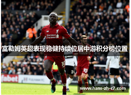 富勒姆英超表现稳健持续位居中游积分榜位置 
