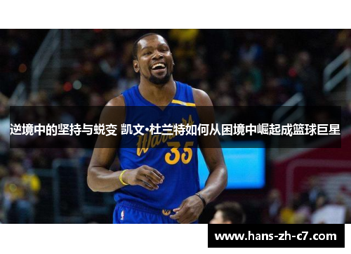 逆境中的坚持与蜕变 凯文·杜兰特如何从困境中崛起成篮球巨星