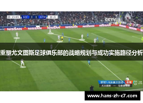重塑尤文图斯足球俱乐部的战略规划与成功实施路径分析 重塑尤文图斯足球俱乐部的战略规划与成功实施路径分析