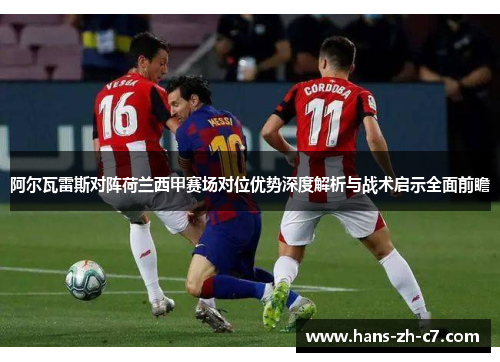 阿尔瓦雷斯对阵荷兰西甲赛场对位优势深度解析与战术启示全面前瞻 阿尔瓦雷斯对阵荷兰西甲赛场对位优势深度解析与战术启示全面前瞻