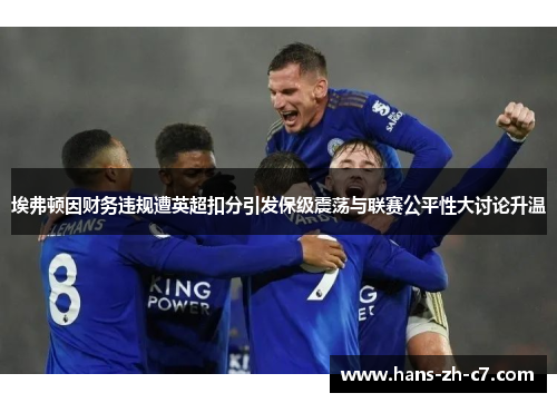埃弗顿因财务违规遭英超扣分引发保级震荡与联赛公平性大讨论升温