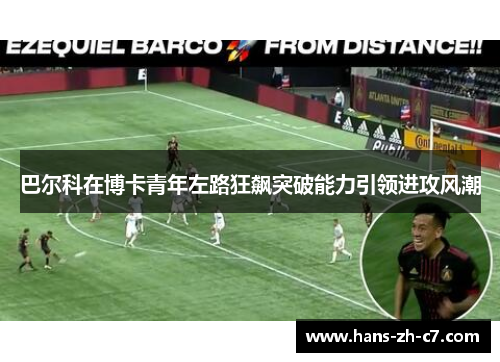 巴尔科在博卡青年左路狂飙突破能力引领进攻风潮 巴尔科在博卡青年左路狂飙突破能力引领进攻风潮