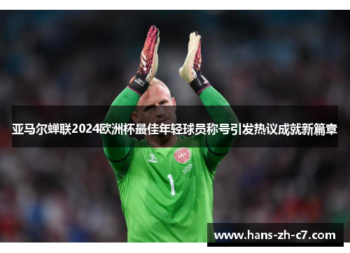 亚马尔蝉联2024欧洲杯最佳年轻球员称号引发热议成就新篇章 亚马尔蝉联2024欧洲杯最佳年轻球员称号引发热议成就新篇章