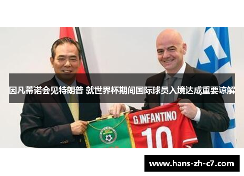 因凡蒂诺会见特朗普 就世界杯期间国际球员入境达成重要谅解 因凡蒂诺会见特朗普 就世界杯期间国际球员入境达成重要谅解